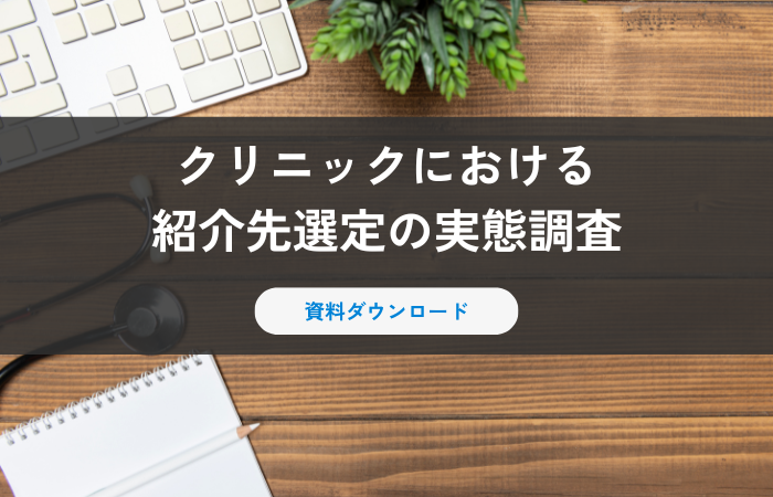 【資料ダウンロード】クリニックにおける紹介先選定の実態調査