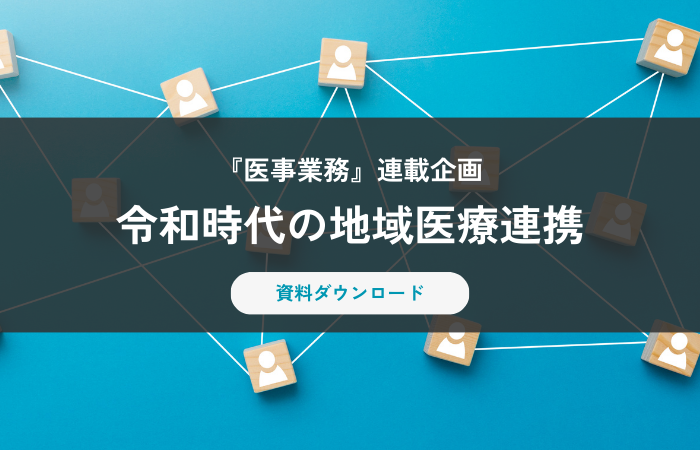 【資料ダウンロード】令和時代の地域医療連携（『医事業務』連載企画）