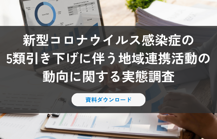 【資料ダウンロード】新型コロナウイルス感染症の5類引き下げに伴う地域連携活動の動向に関する実態調査