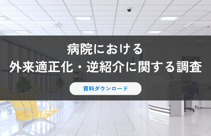 【資料ダウンロード】病院における外来適正化・逆紹介に関する調査